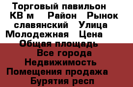 Торговый павильон 25 КВ м. › Район ­ Рынок славянский › Улица ­ Молодежная › Цена ­ 6 000 › Общая площадь ­ 25 - Все города Недвижимость » Помещения продажа   . Бурятия респ.